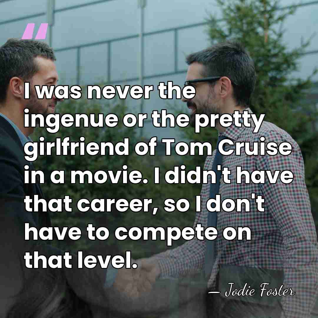 I was never the ingenue or the pretty girlfriend of Tom Cruise&hellip; - Jodie Foster