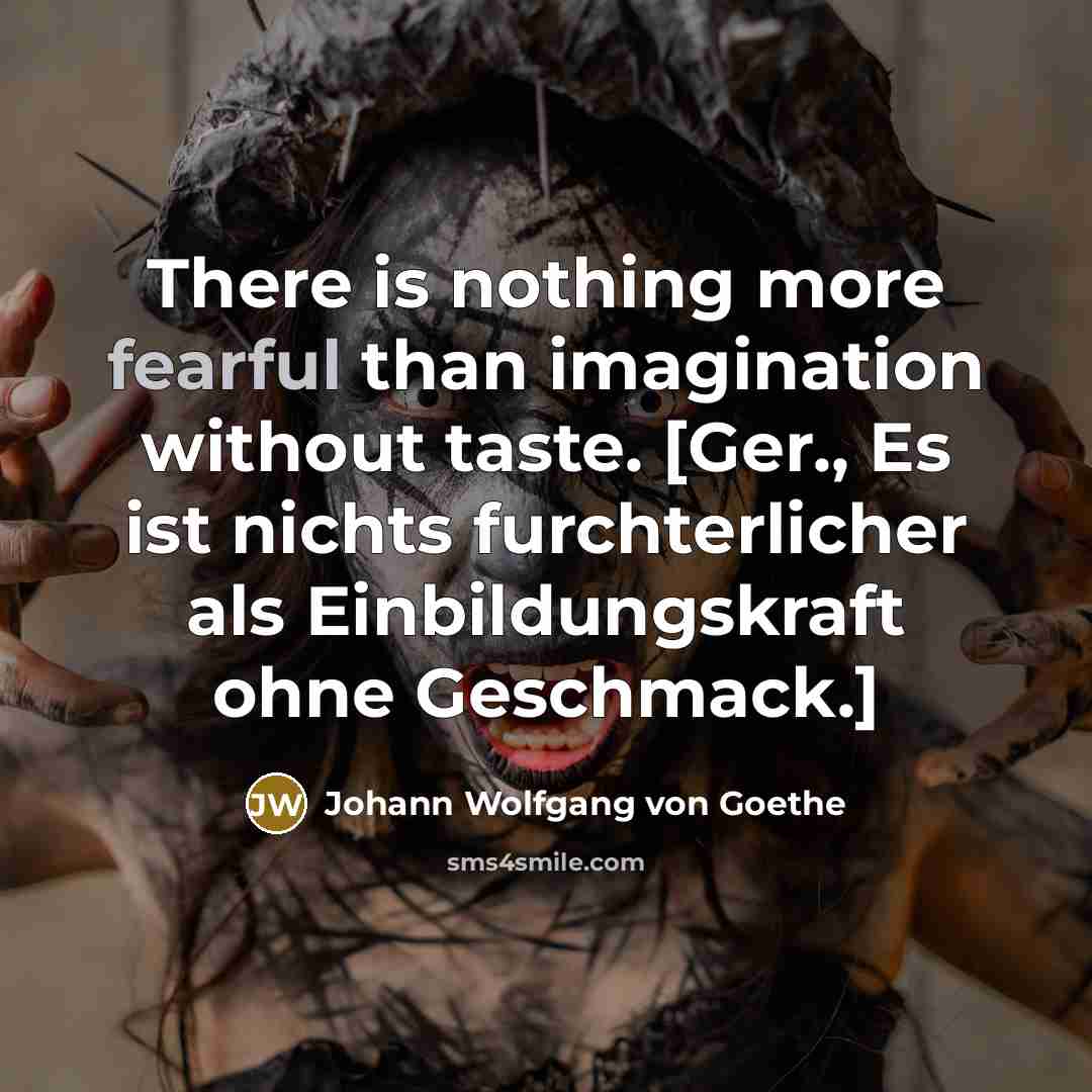 “There is nothing more fearful than imagination without taste. [Ger.,…” quote by Johann Wolfgang von Goethe