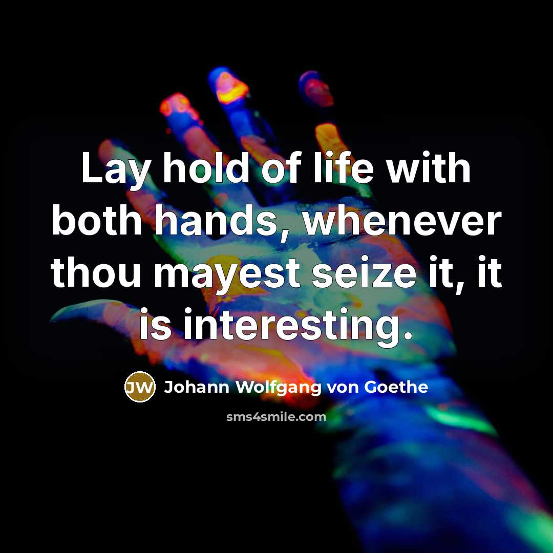 “Lay hold of life with both hands, whenever thou mayest…” quote by Johann Wolfgang von Goethe