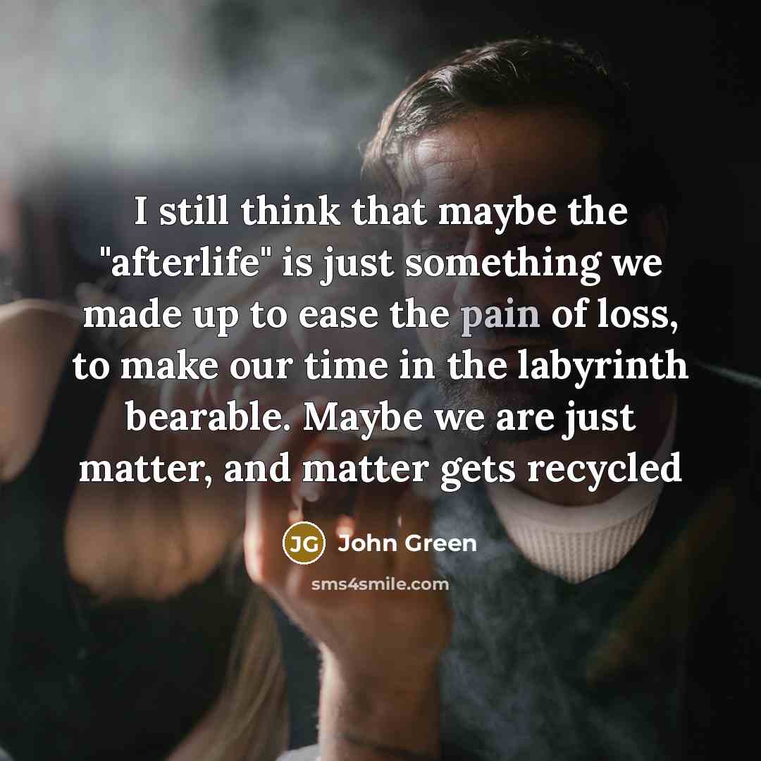 “I still think that maybe the "afterlife" is just something…” quote by John Green