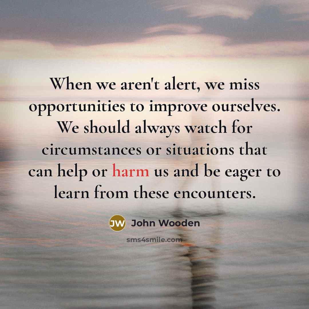 “When we aren't alert, we miss opportunities to improve ourselves.…” quote by John Wooden