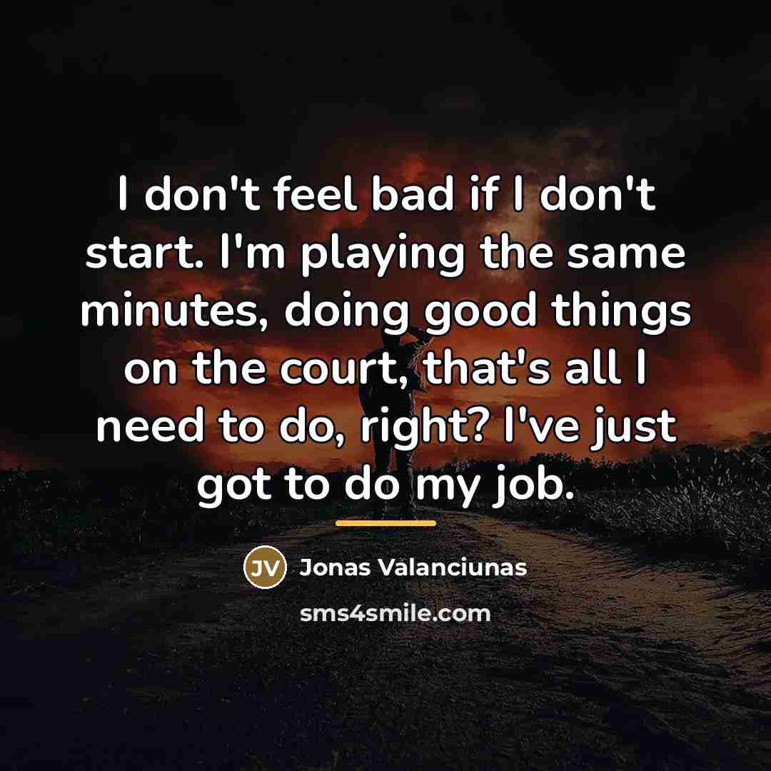 “I don't feel bad if I don't start. I'm playing…” quote by Jonas Valanciunas