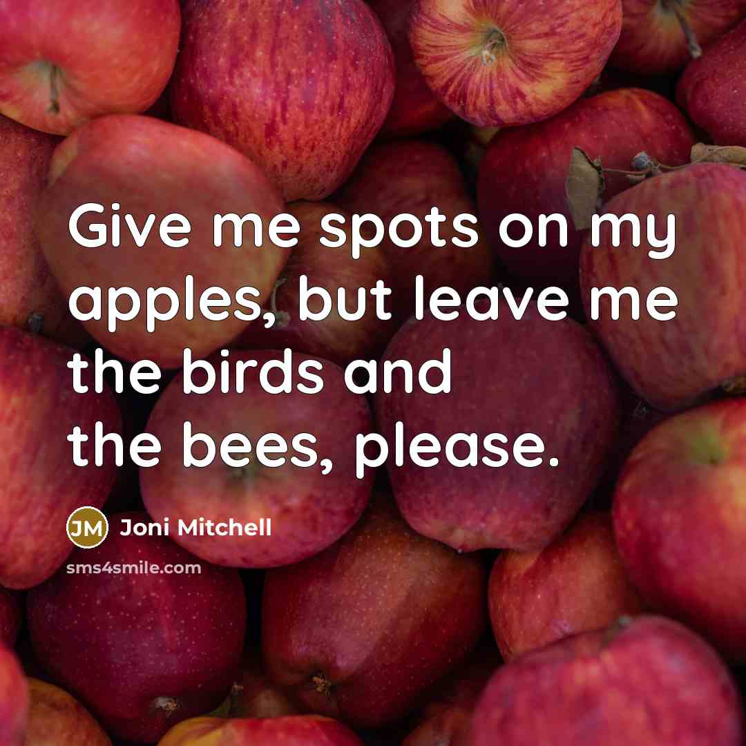 “Give me spots on my apples, but leave me the…” quote by Joni Mitchell