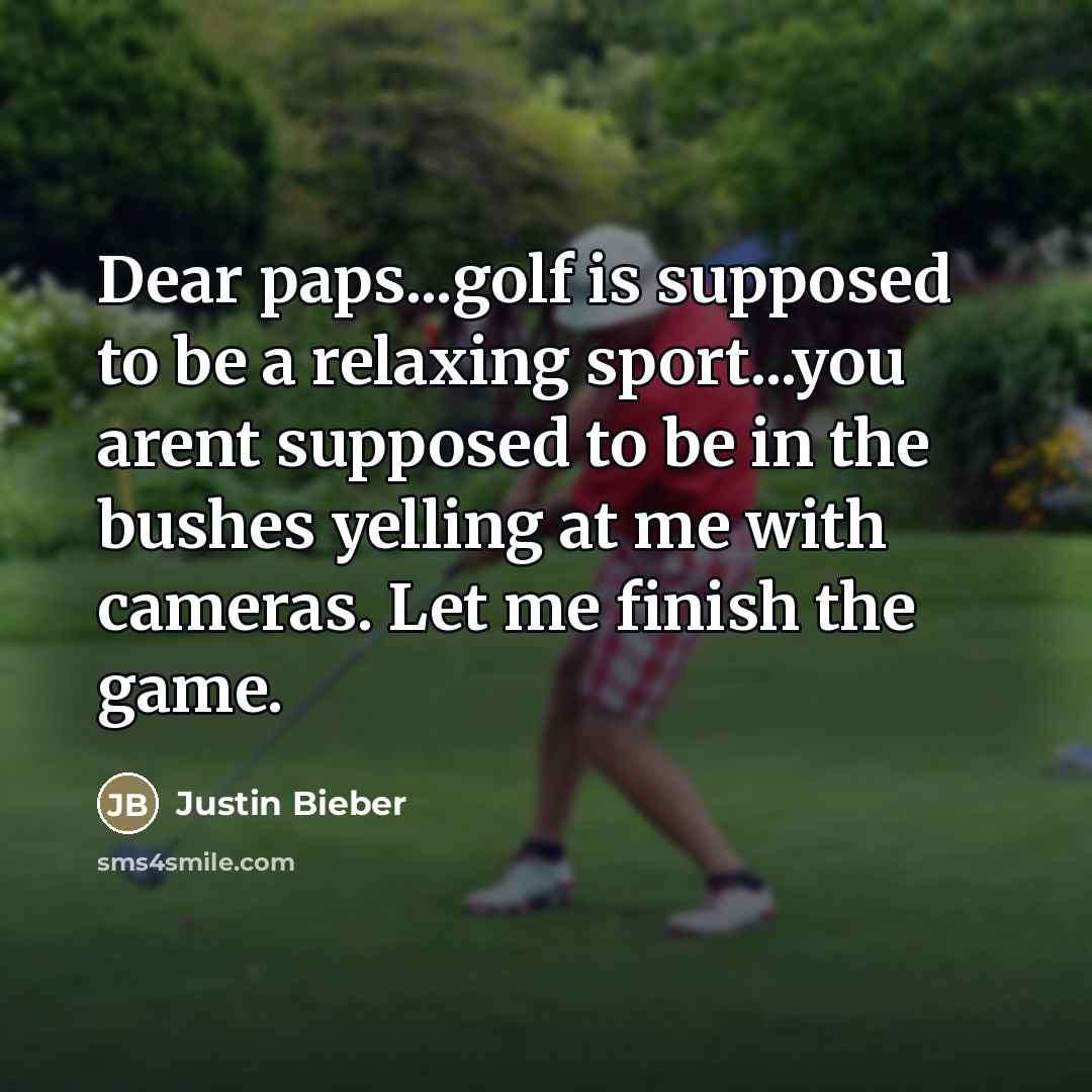 “Dear paps...golf is supposed to be a relaxing sport...you arent…” quote by Justin Bieber