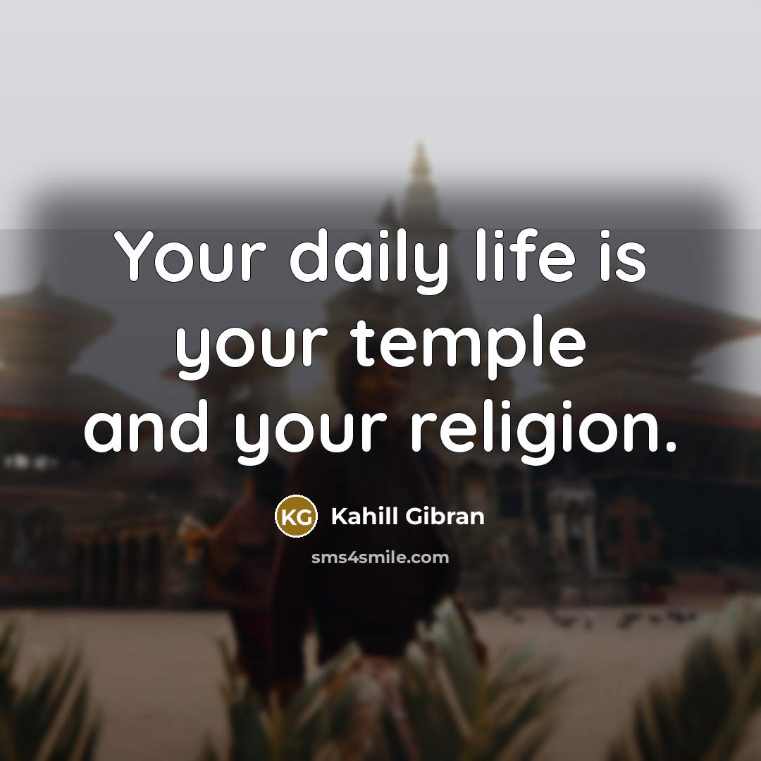 “Your daily life is your temple and your religion.…” quote by Kahill Gibran