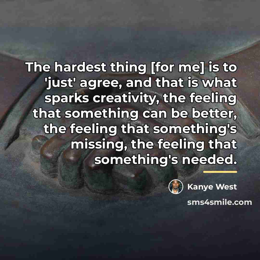 “The hardest thing [for me] is to 'just' agree, and…” quote by Kanye West