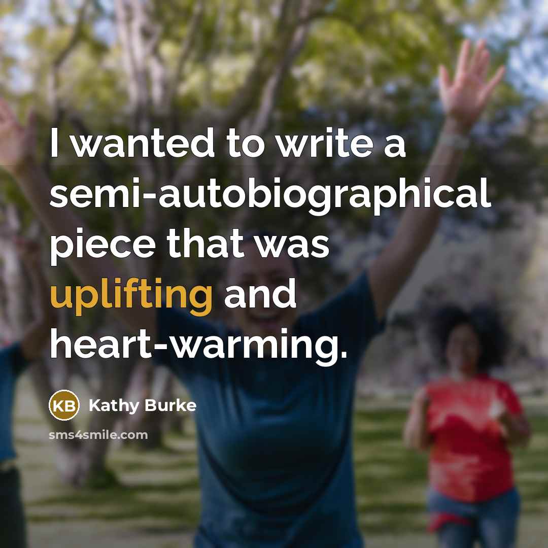 “I wanted to write a semi-autobiographical piece that was uplifting…” quote by Kathy Burke