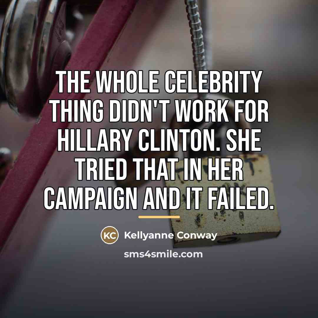 “The whole celebrity thing didn't work for Hillary Clinton. She…” quote by Kellyanne Conway
