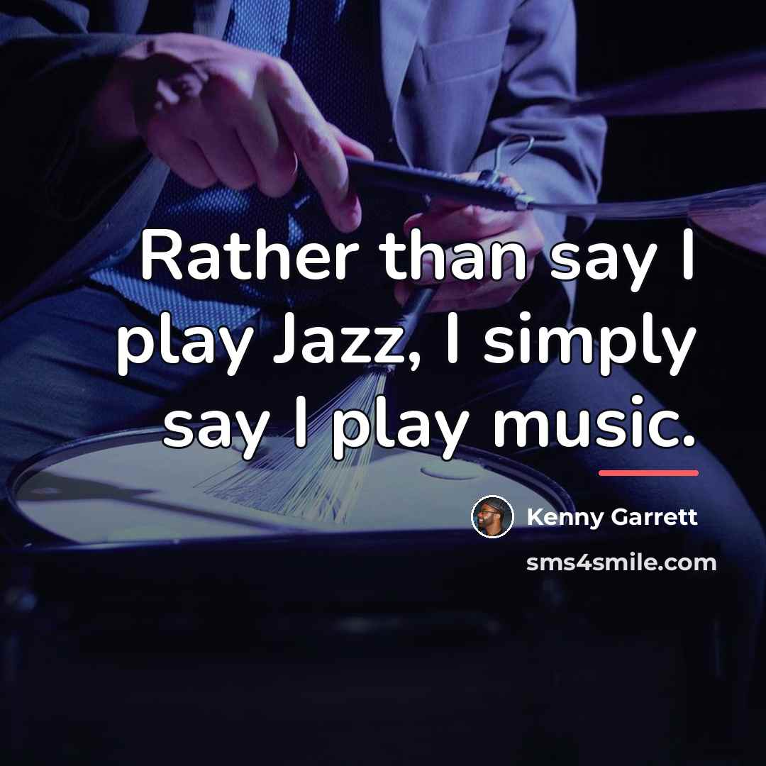 “Rather than say I play Jazz, I simply say I…” quote by Kenny Garrett