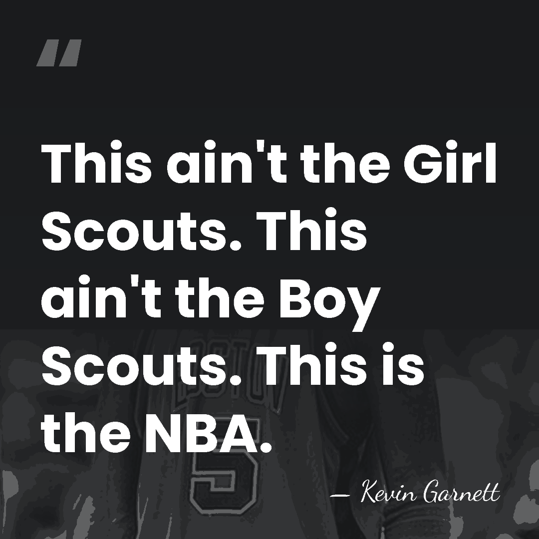 This ain't the Girl Scouts. This ain't the Boy Scouts. This is&hellip; - Kevin Garnett