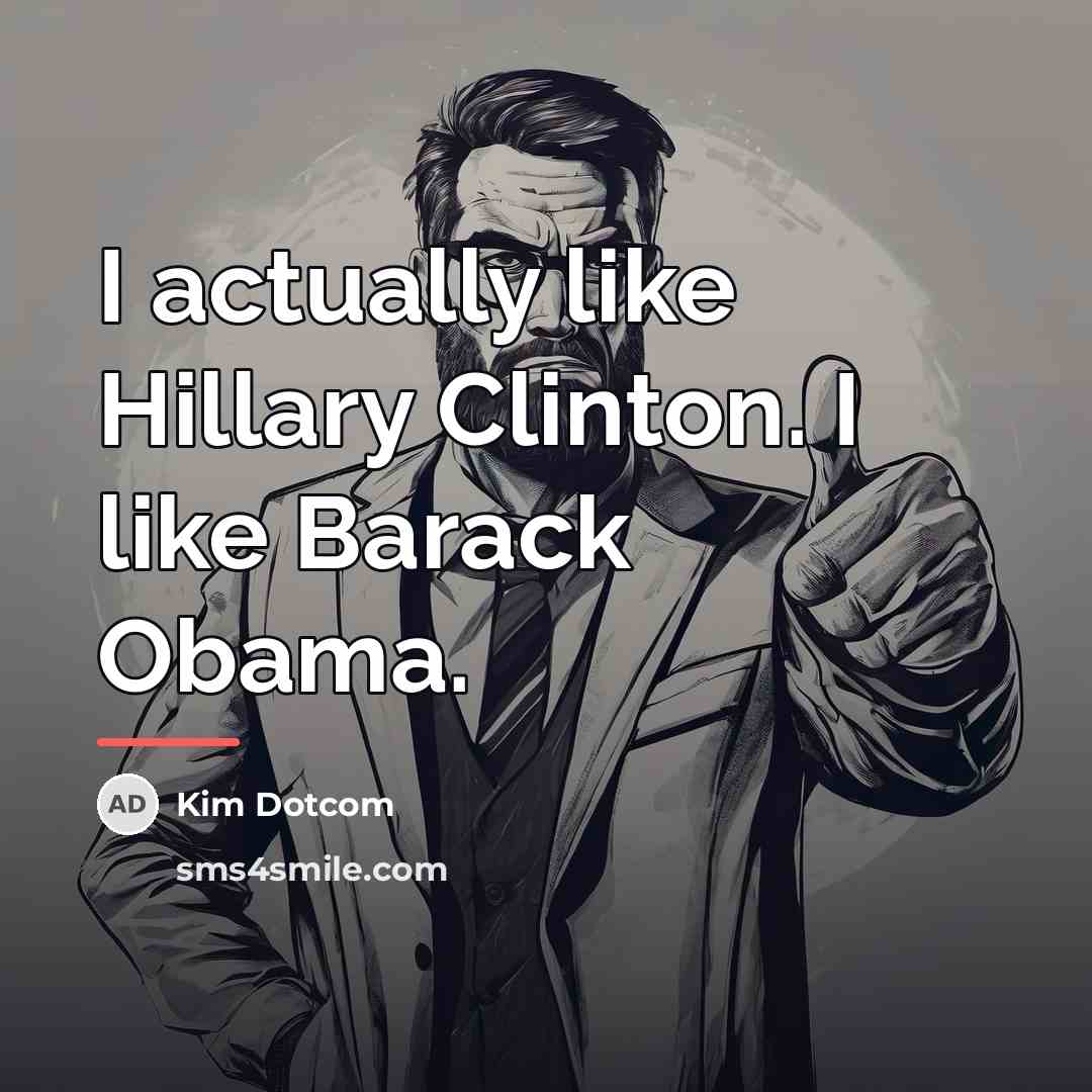“I actually like Hillary Clinton. I like Barack Obama.…” quote by Kim Dotcom
