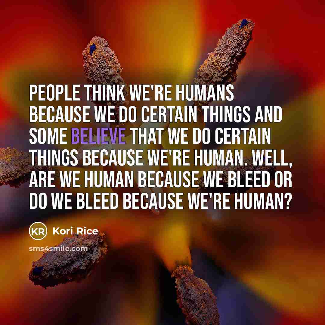 “People think we're humans because we do certain things and…” quote by Kori Rice