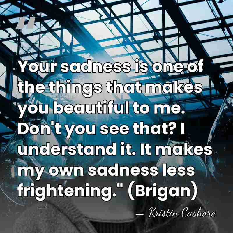 Your sadness is one of the things that makes you beautiful to&hellip; - Kristin Cashore