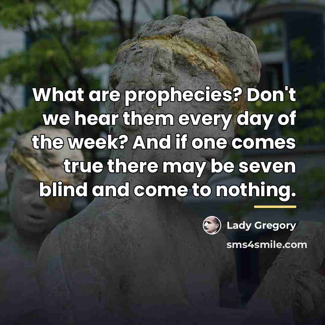 “What are prophecies? Don't we hear them every day of…” quote by Lady Gregory