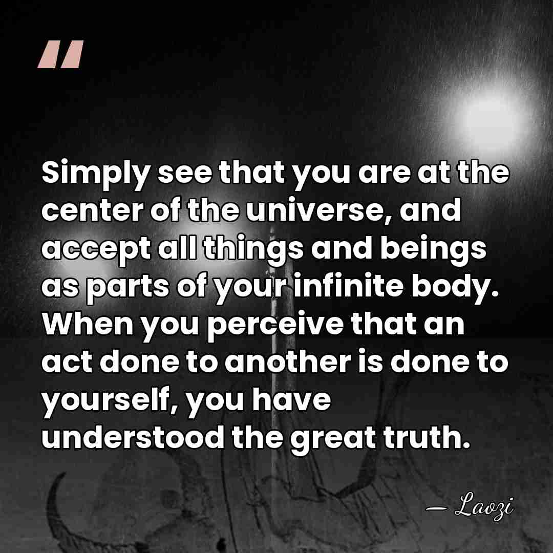 Simply see that you are at the center of the universe, and&hellip; - Laozi