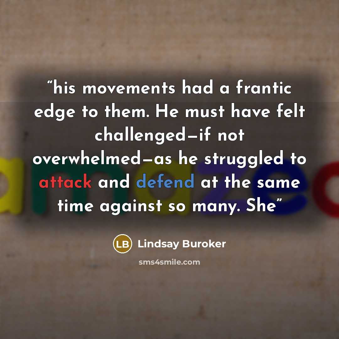 “his movements had a frantic edge to them. He must have felt challenged—if not overwhelmed—as he struggled to attack and defend at the same time against so many. She” quote by Lindsay Buroker