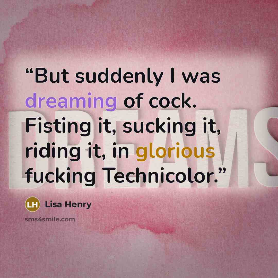 “But suddenly I was dreaming of cock. Fisting it, sucking it, riding it, in glorious fucking Technicolor.” quote by Lisa Henry