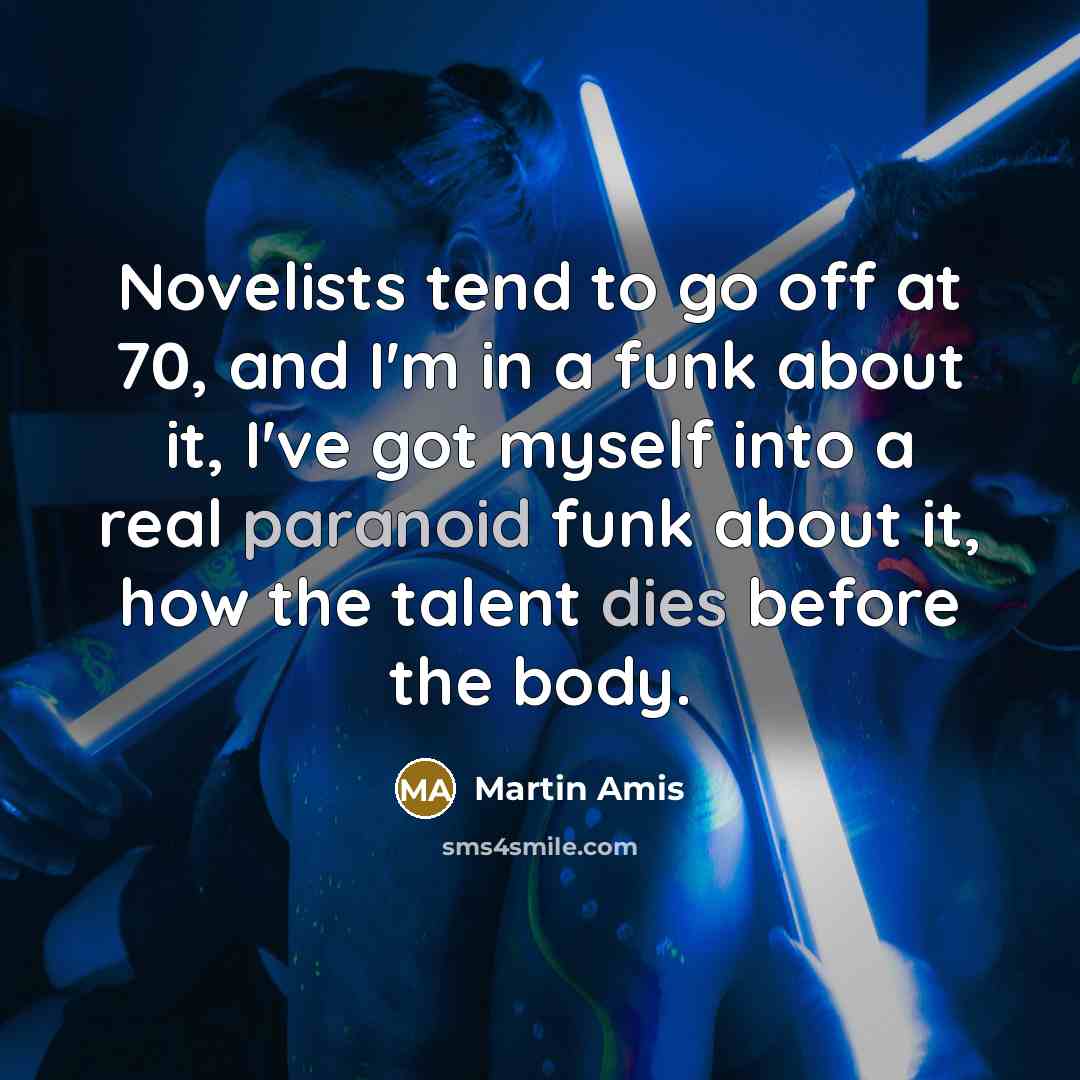 “Novelists tend to go off at 70, and I'm in…” quote by Martin Amis