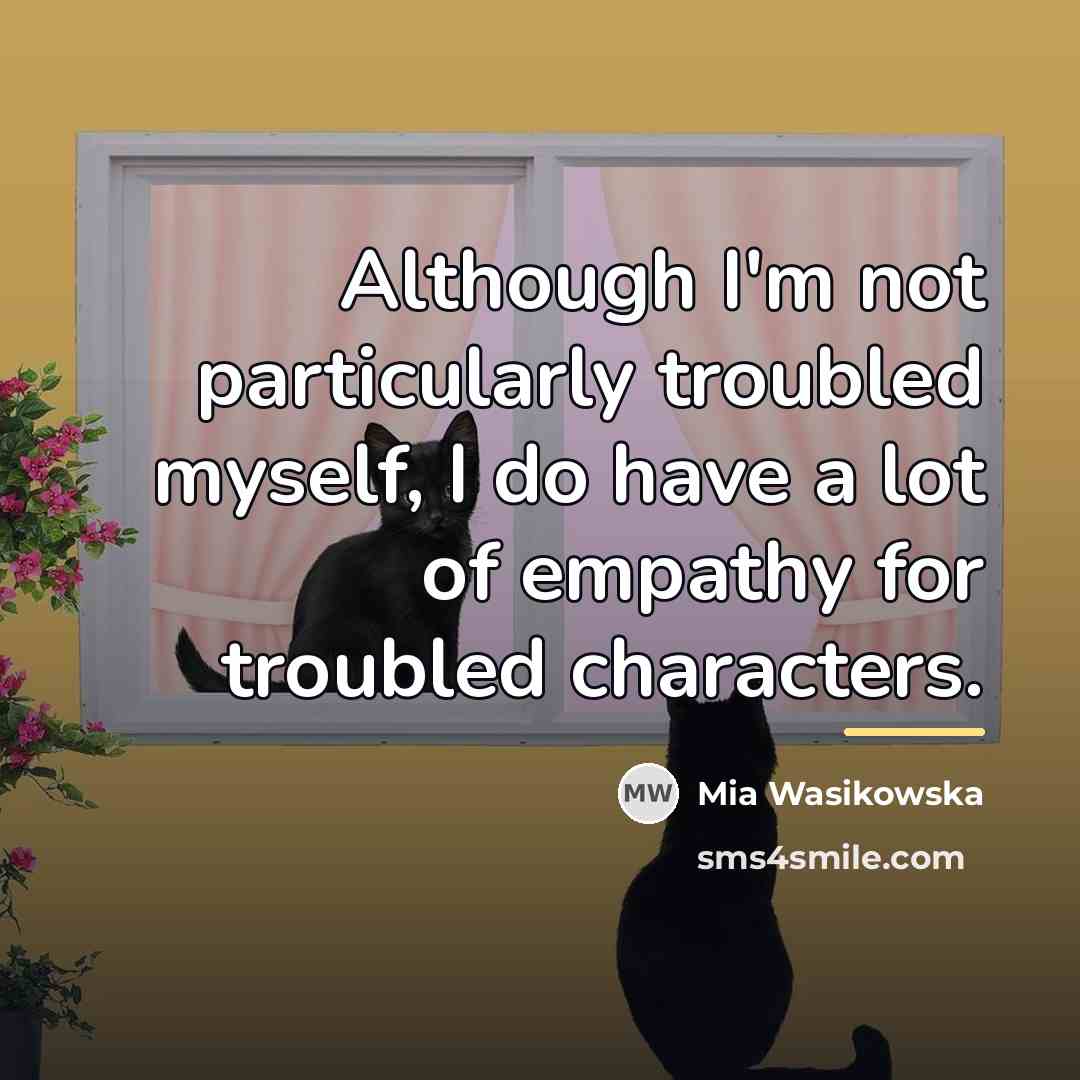 “Although I'm not particularly troubled myself, I do have a…” quote by Mia Wasikowska