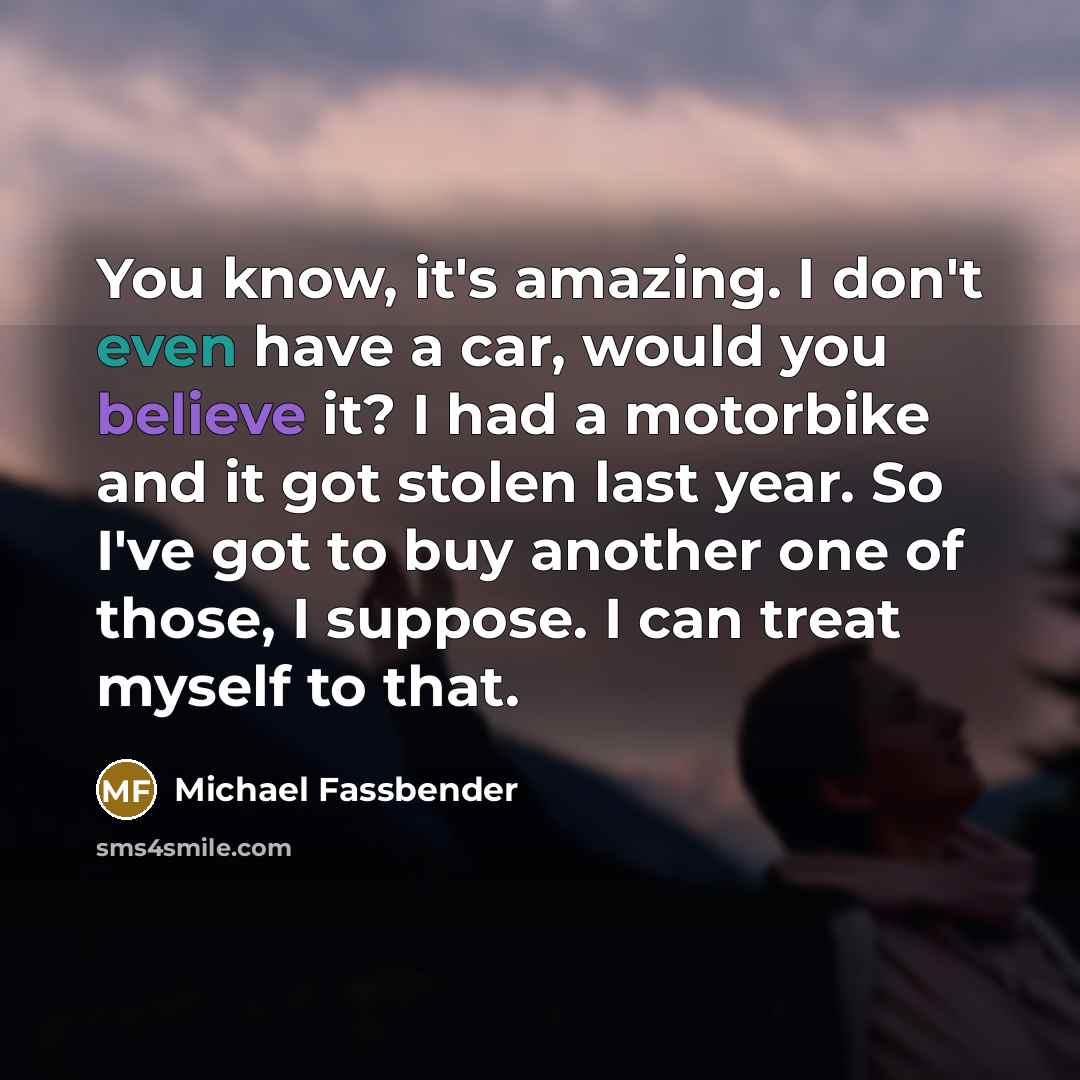 “You know, it's amazing. I don't even have a car,…” quote by Michael Fassbender