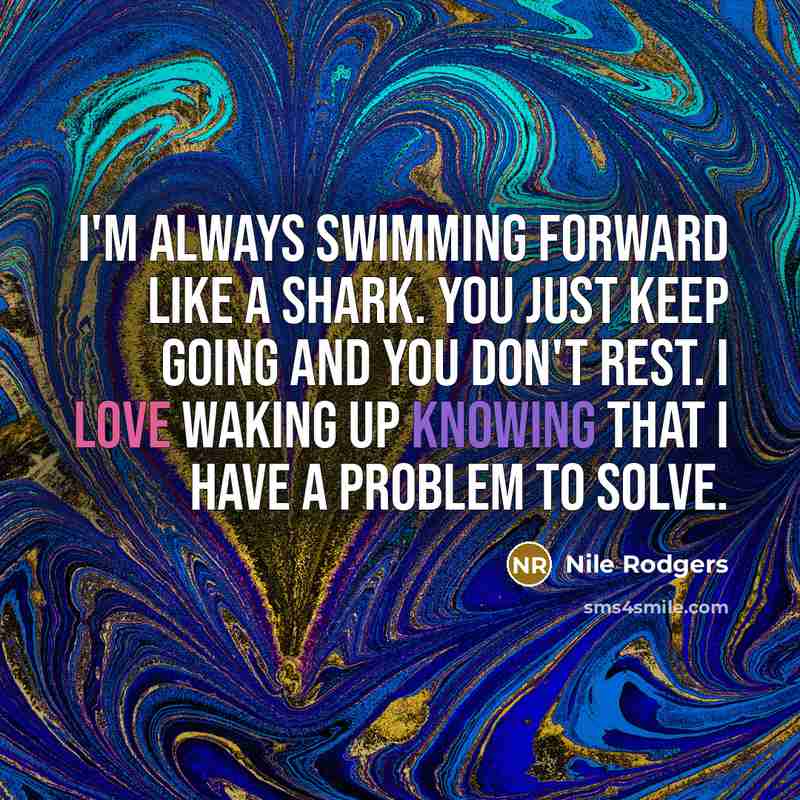 “I'm always swimming forward like a shark. You just keep…” quote by Nile Rodgers