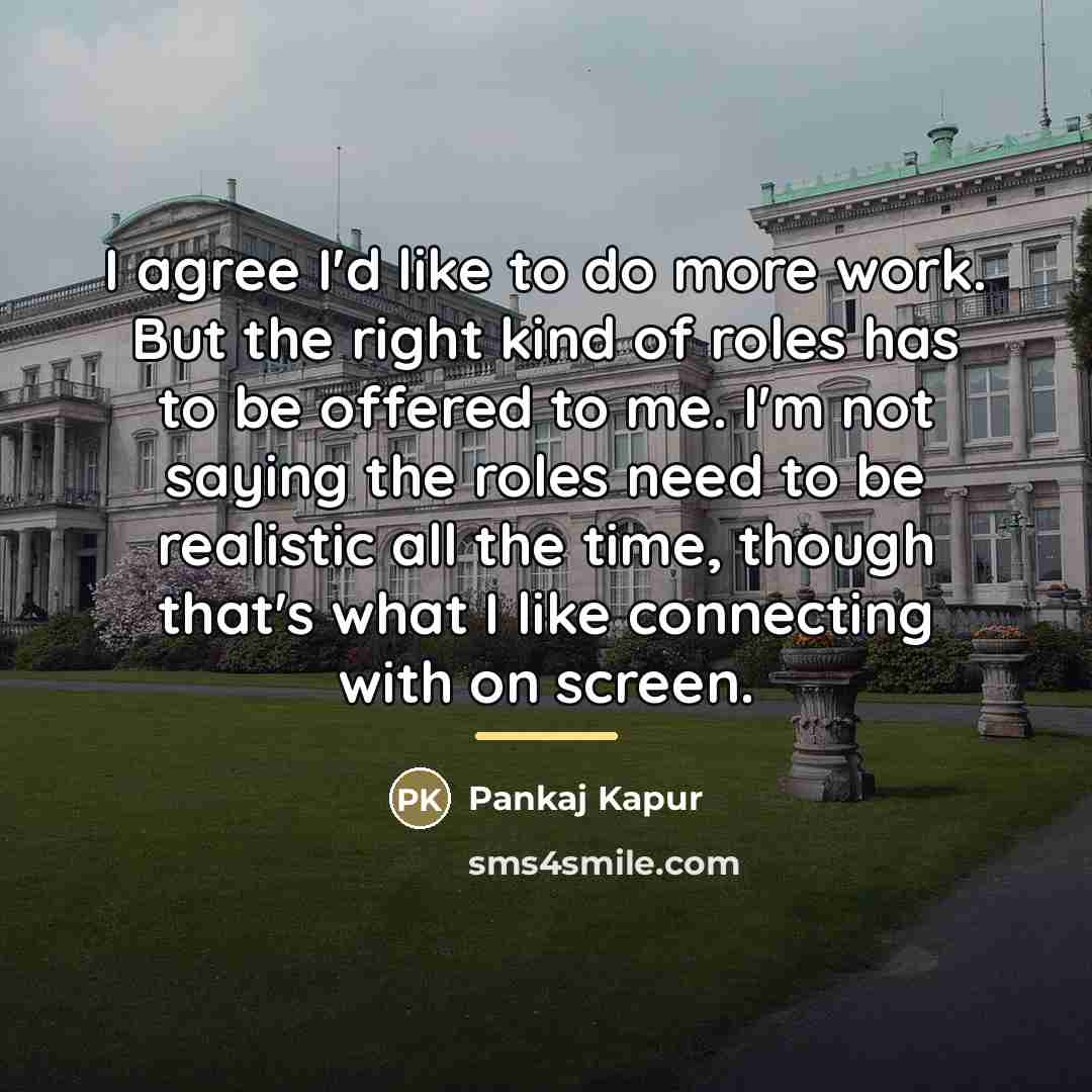 “I agree I'd like to do more work. But the…” quote by Pankaj Kapur