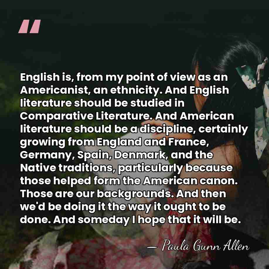 English is, from my point of view as an Americanist, an ethnicity.&hellip; - Paula Gunn Allen
