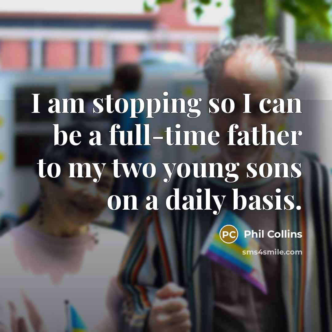 “I am stopping so I can be a full-time father…” quote by Phil Collins