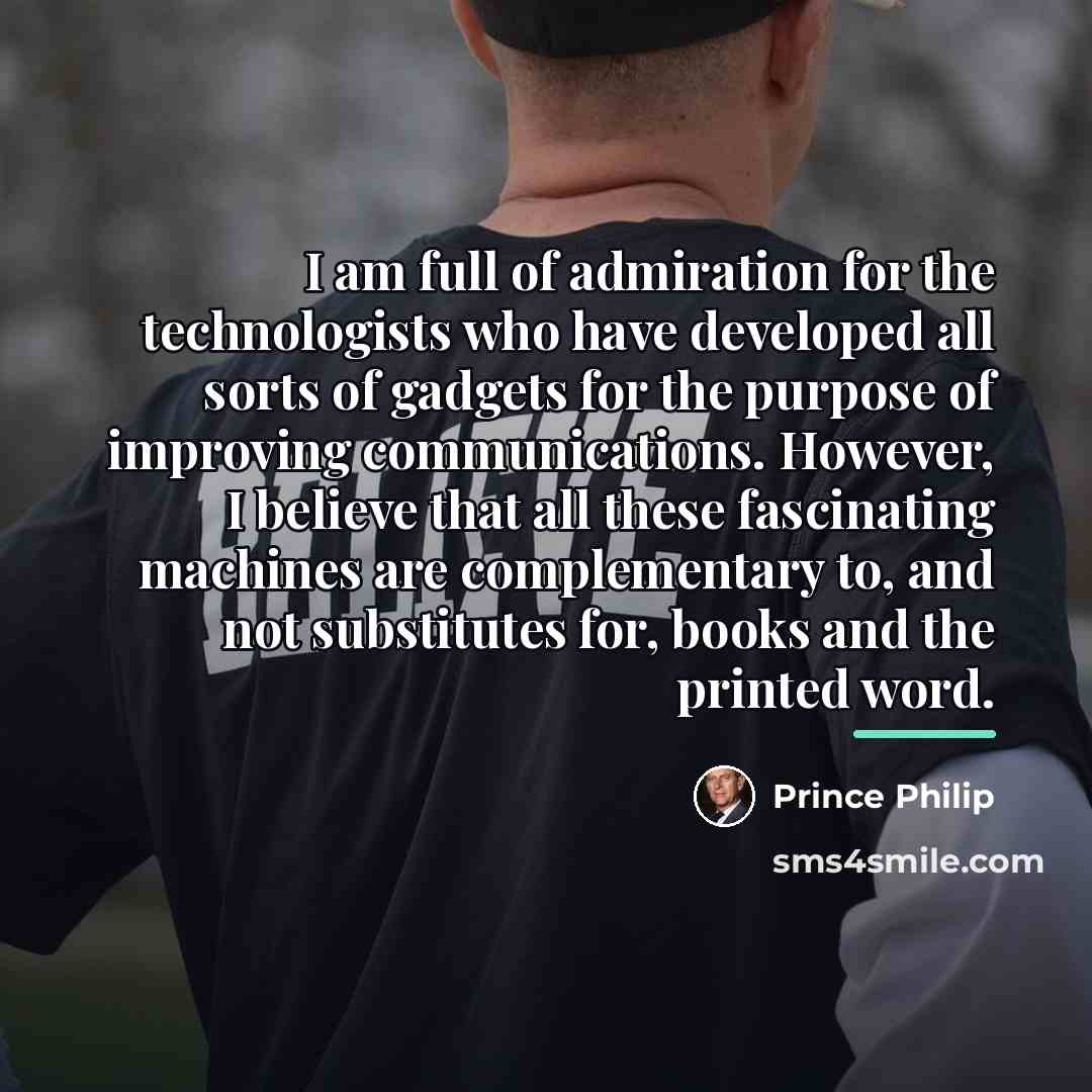 “I am full of admiration for the technologists who have…” quote by Prince Philip