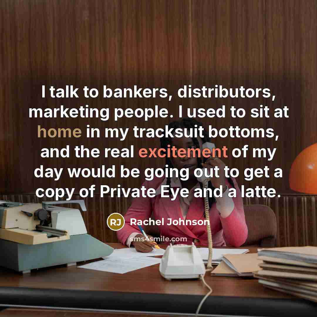 “I talk to bankers, distributors, marketing people. I used to…” quote by Rachel Johnson