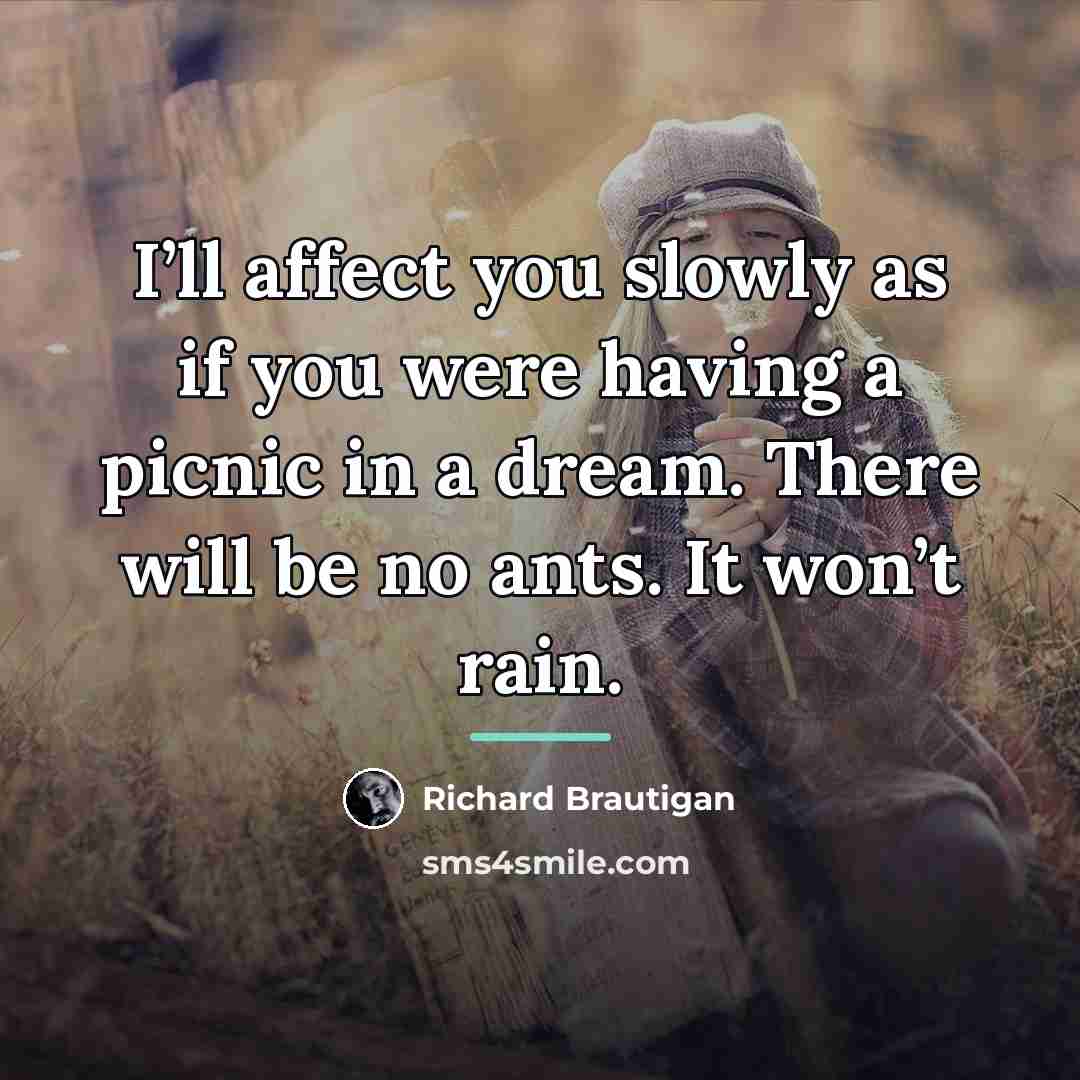 “I’ll affect you slowly as if you were having a…” quote by Richard Brautigan