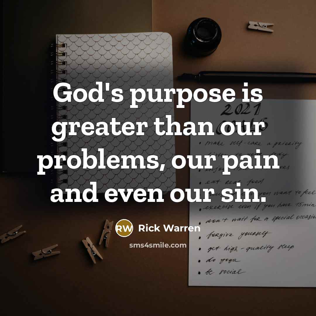 “God's purpose is greater than our problems, our pain and…” quote by Rick Warren