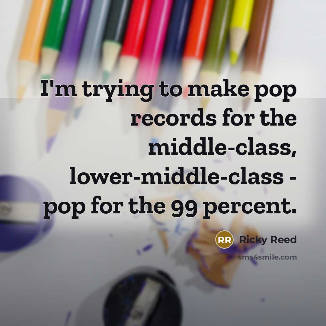 “I'm trying to make pop records for the middle-class, lower-middle-class…” quote by Ricky Reed