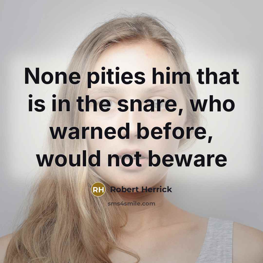 “None pities him that is in the snare, who warned…” quote by Robert Herrick