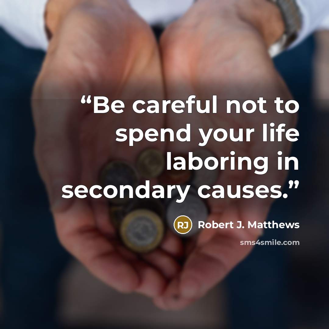 “Be careful not to spend your life laboring in secondary causes.” quote by Robert J. Matthews