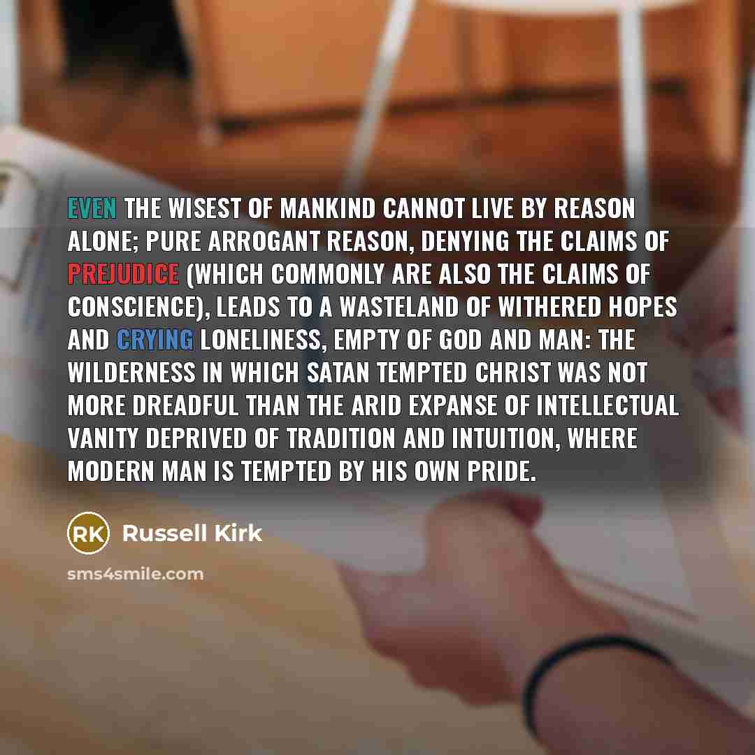 “Even the wisest of mankind cannot live by reason alone;…” quote by Russell Kirk