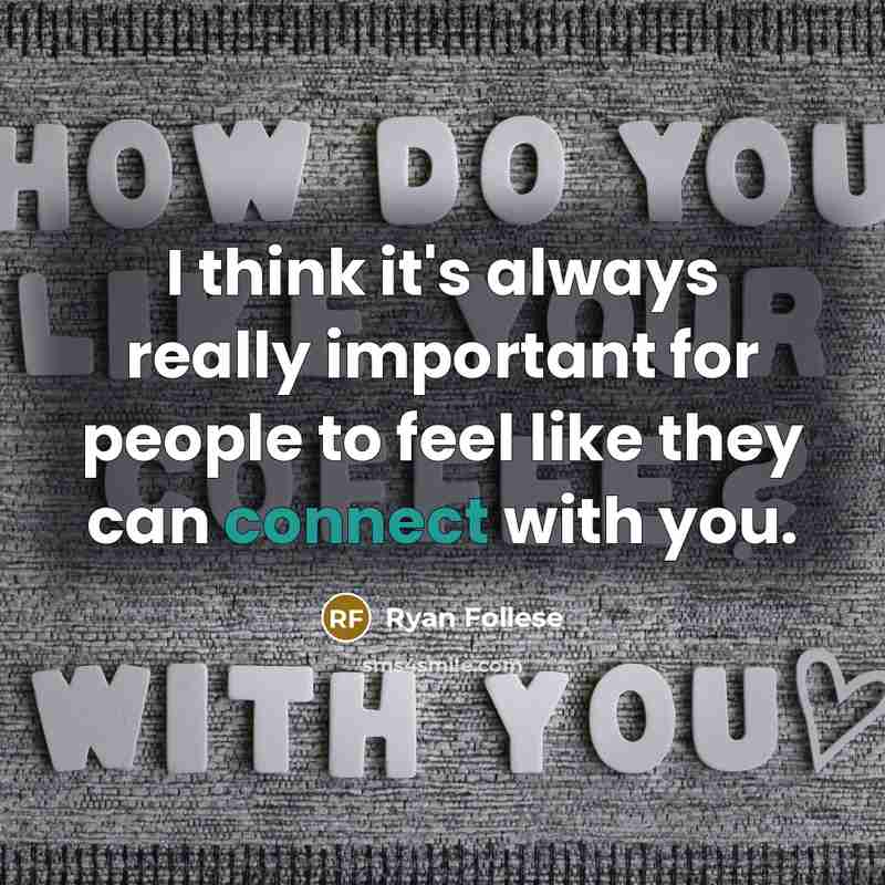 “I think it's always really important for people to feel like they can connect with you.” quote by Ryan Follese