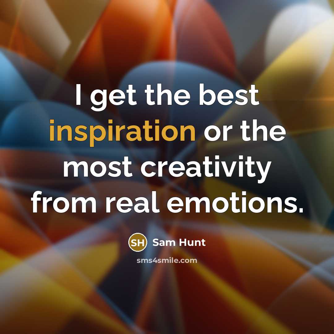 “I get the best inspiration or the most creativity from…” quote by Sam Hunt