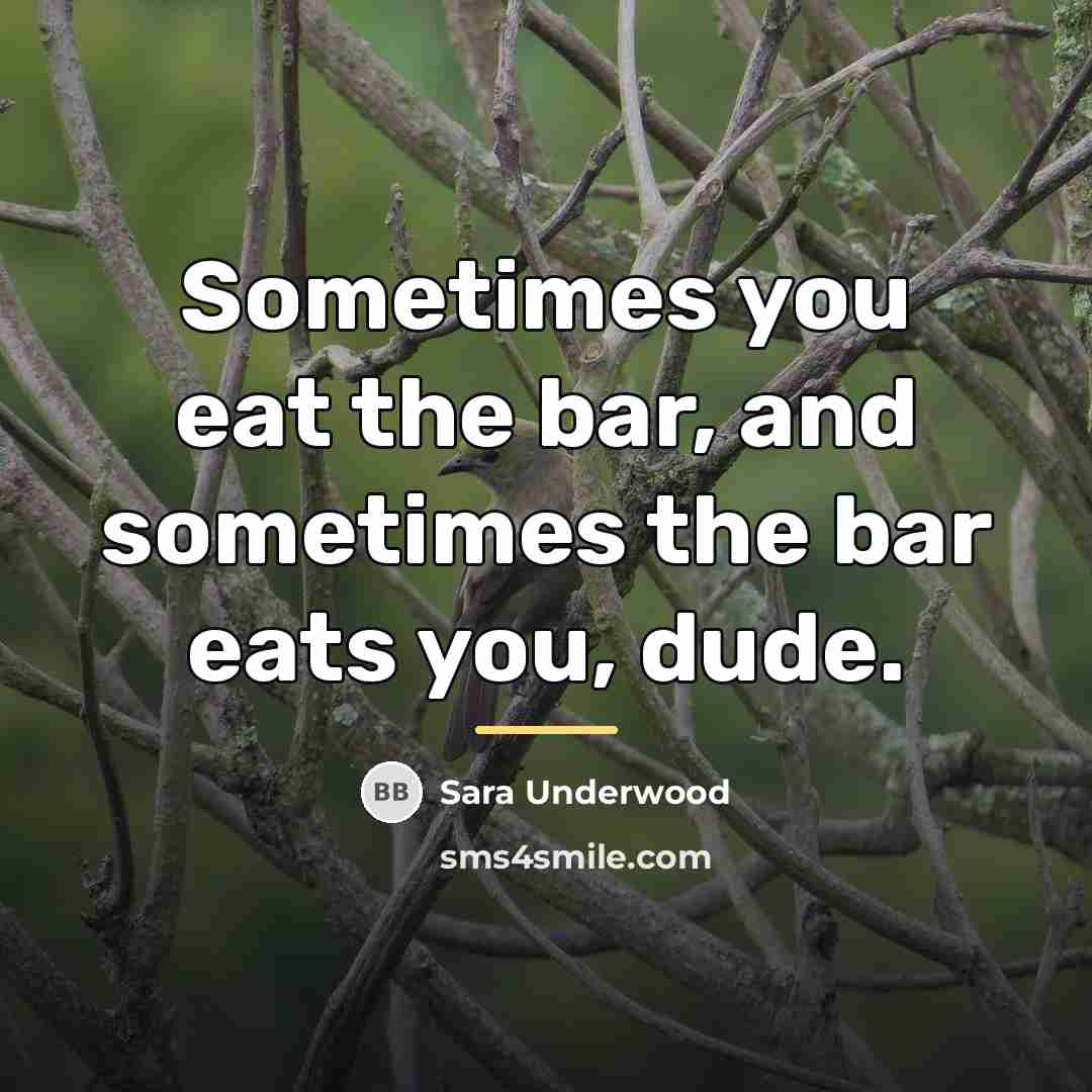 “Sometimes you eat the bar, and sometimes the bar eats…” quote by Sara Underwood