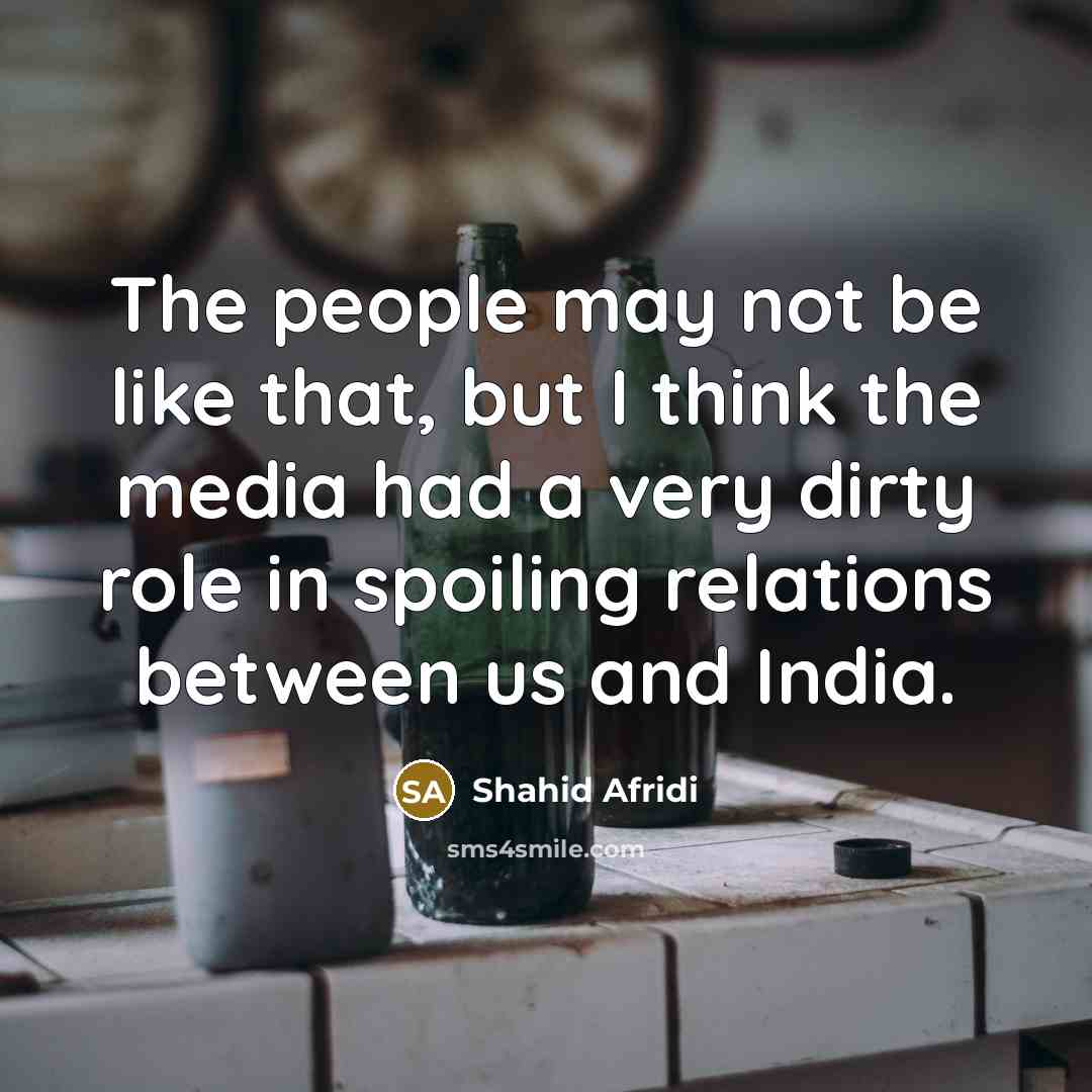“The people may not be like that, but I think…” quote by Shahid Afridi