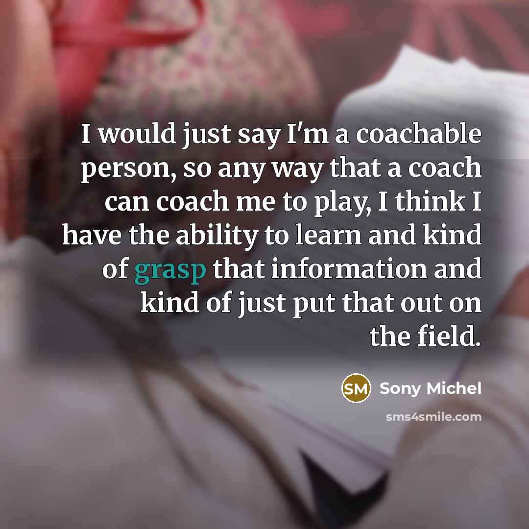 “I would just say I'm a coachable person, so any…” quote by Sony Michel