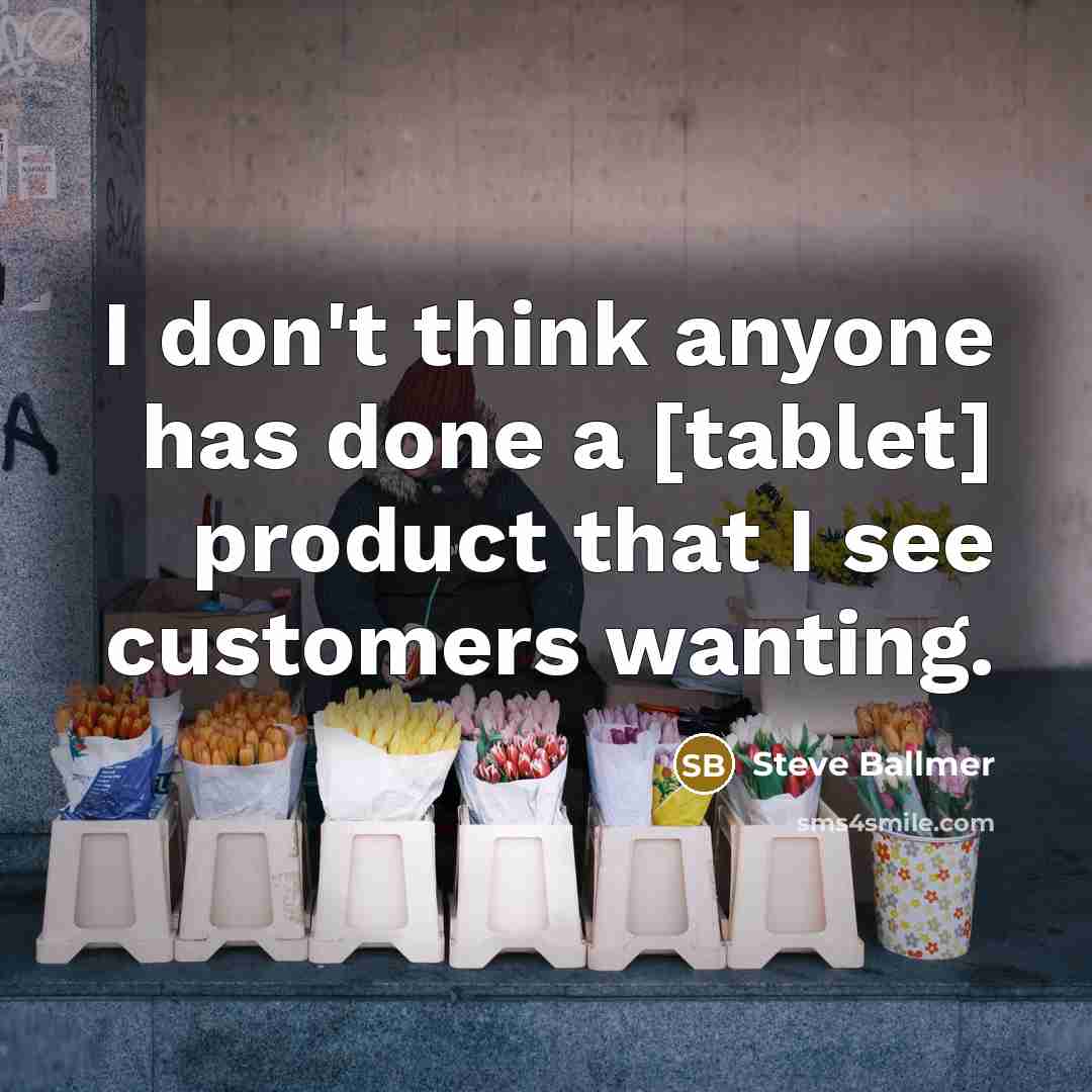 “I don't think anyone has done a [tablet] product that…” quote by Steve Ballmer