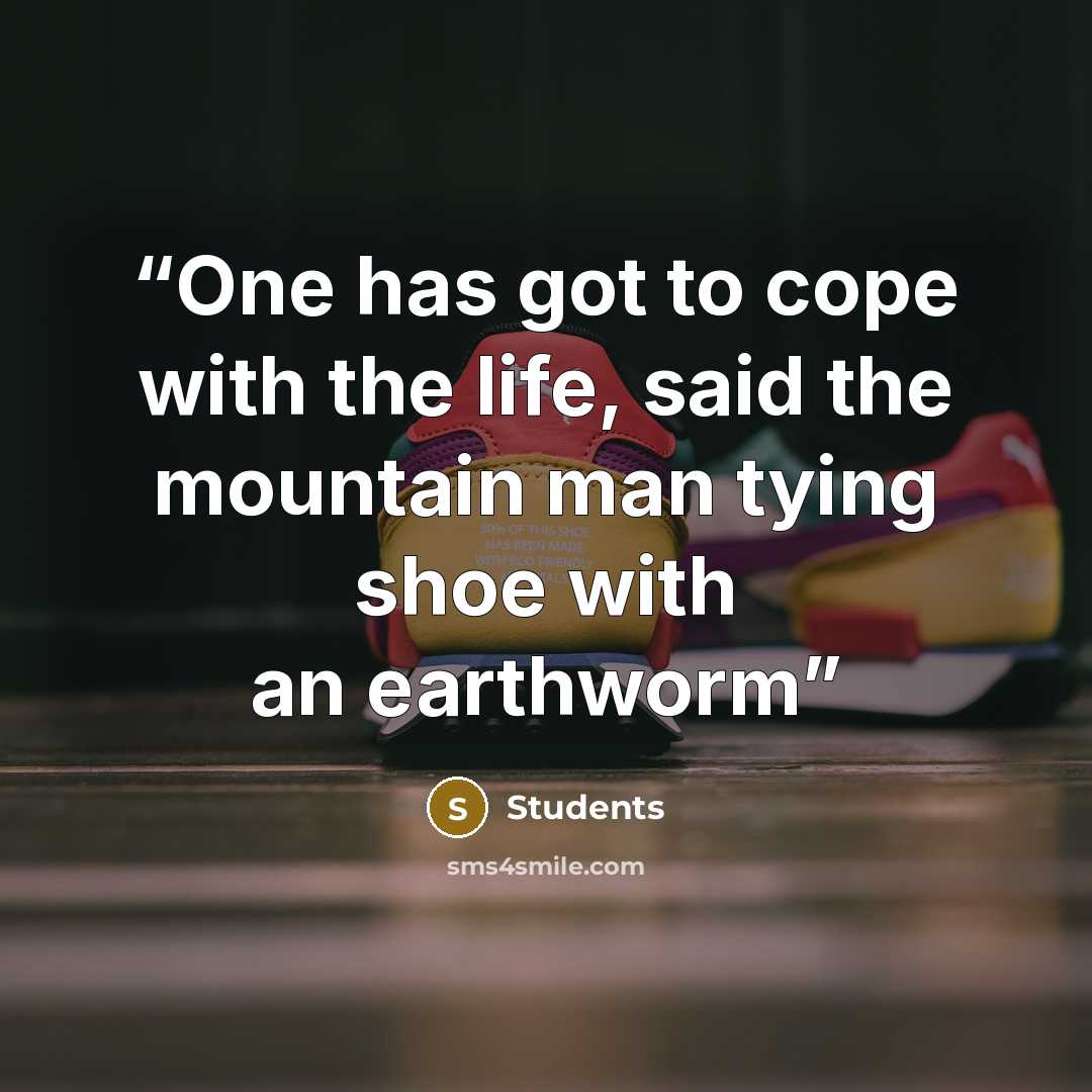 “One has got to cope with the life, said the mountain man tying shoe with an earthworm” quote by Students