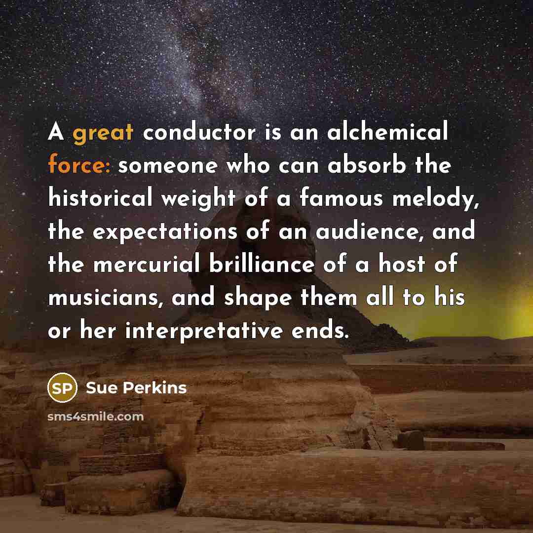 “A great conductor is an alchemical force: someone who can…” quote by Sue Perkins