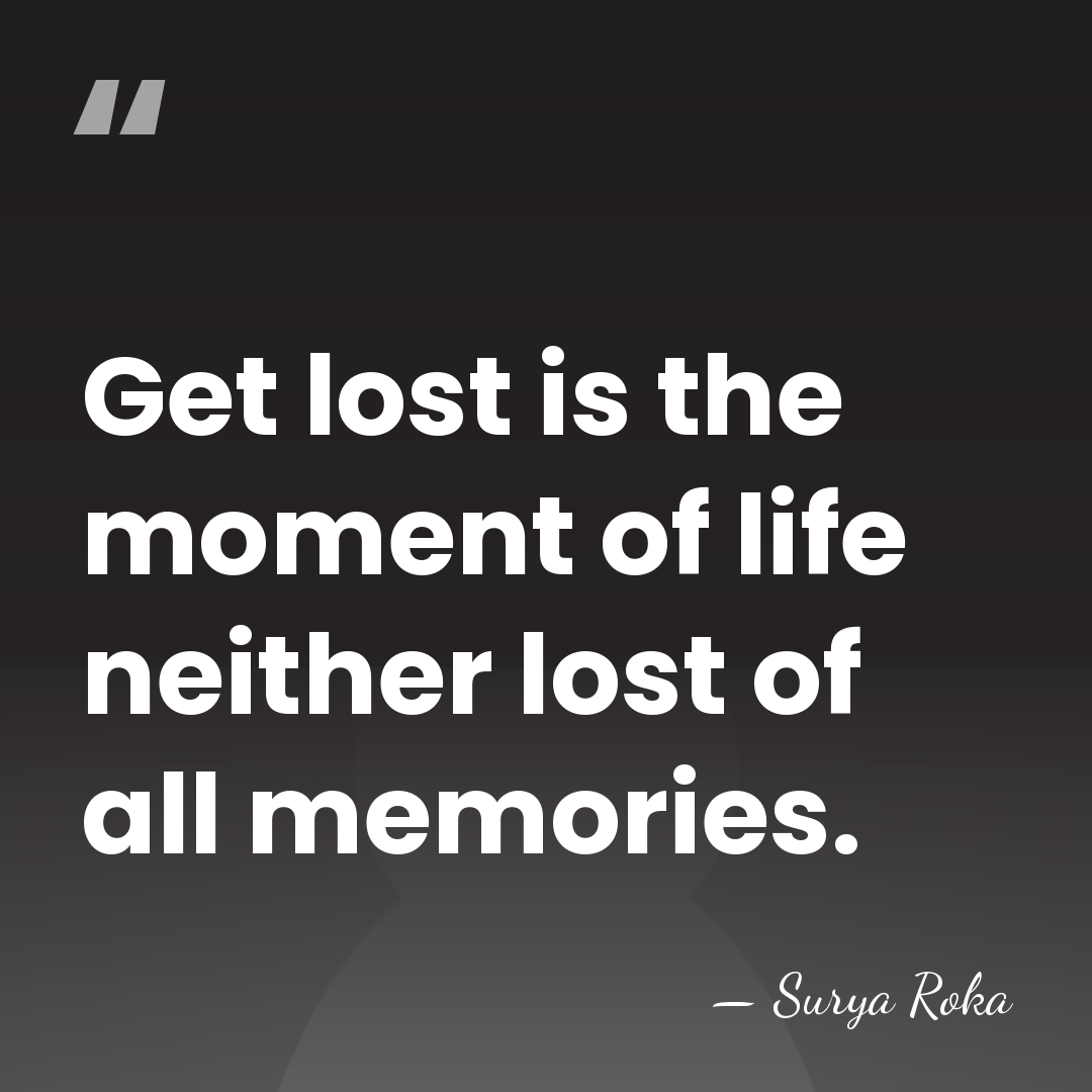 Get lost is the moment of life neither lost of all memories. - Surya Roka