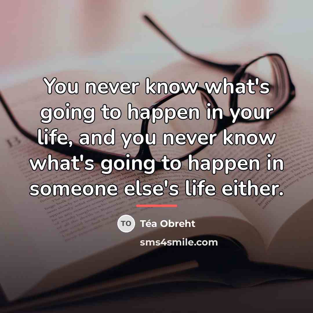 “You never know what's going to happen in your life,…” quote by Tea Obreht