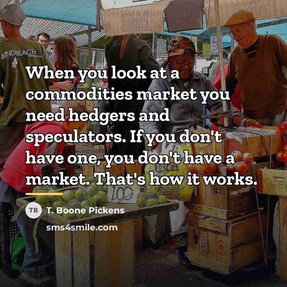 “When you look at a commodities market you need hedgers…” quote by T. Boone Pickens