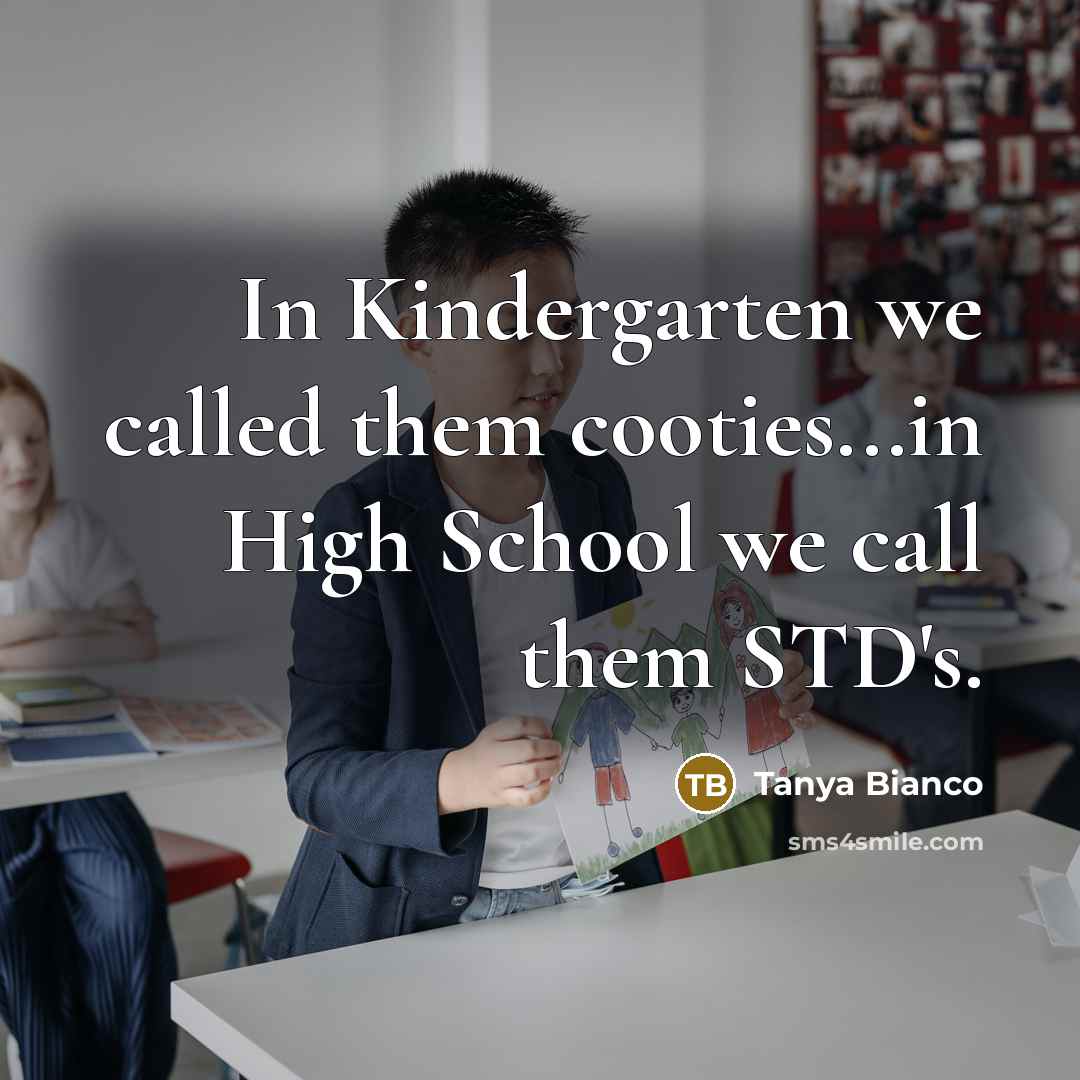 “In Kindergarten we called them cooties...in High School we call…” quote by Tanya Bianco