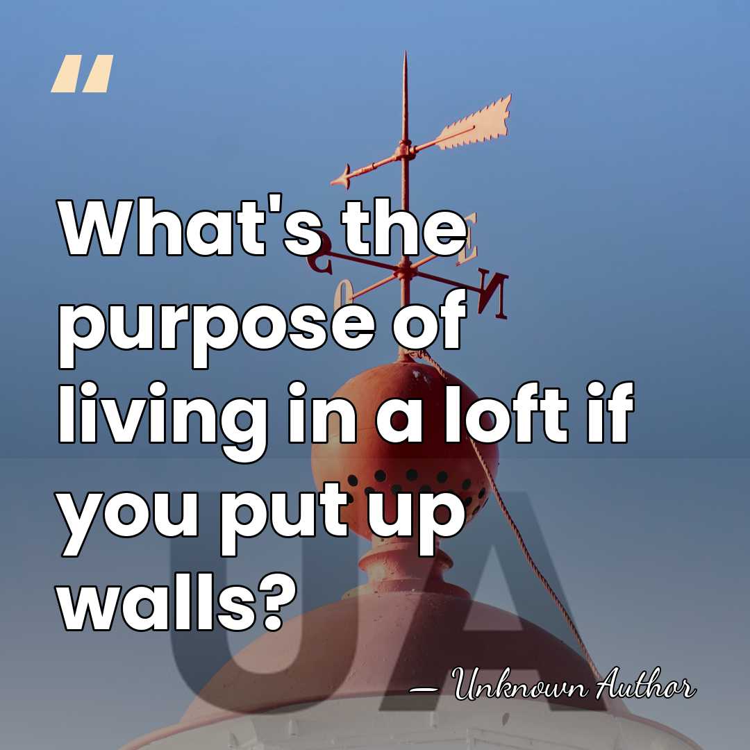 What's the purpose of living in a loft if you put up&hellip; - Unknown Author