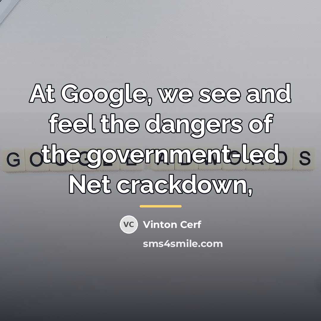 “At Google, we see and feel the dangers of the…” quote by Vinton Cerf